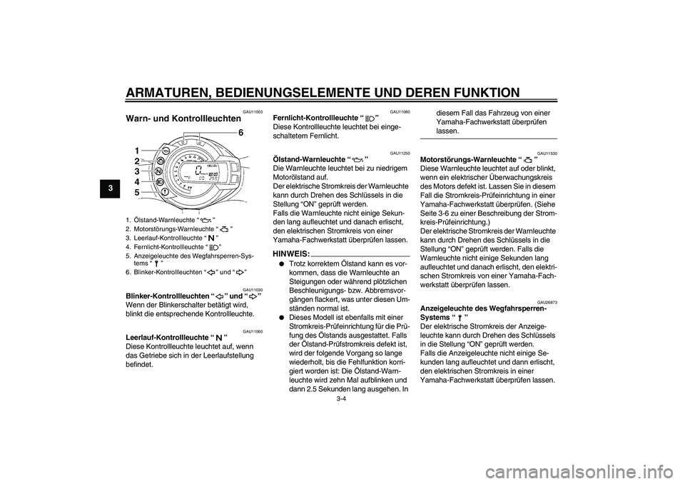 YAMAHA FZ6 N 2007  Betriebsanleitungen (in German) ARMATUREN, BEDIENUNGSELEMENTE UND DEREN FUNKTION
3-4
3
GAU11003
Warn- und Kontrollleuchten 
GAU11030
Blinker-Kontrollleuchten “” und “” 
Wenn der Blinkerschalter betätigt wird, 
blinkt die en