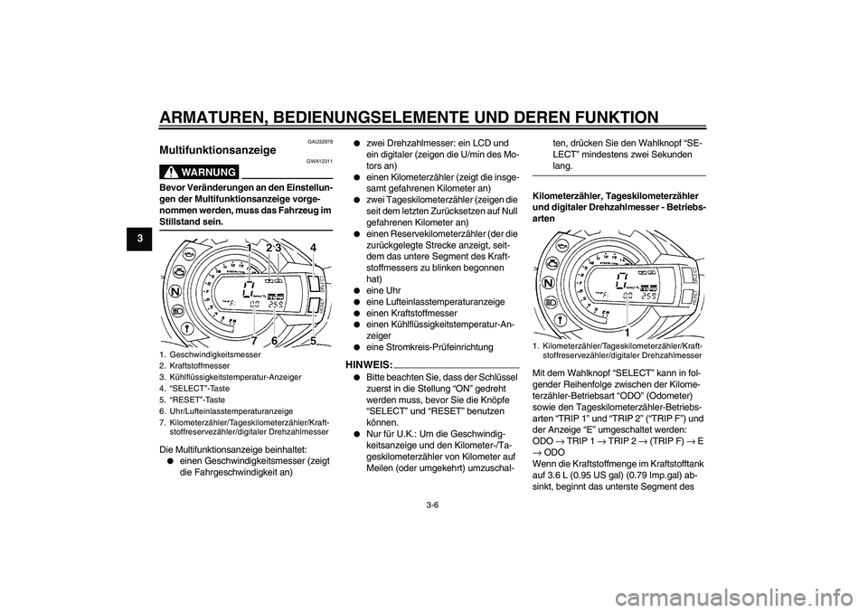 YAMAHA FZ6 N 2007  Betriebsanleitungen (in German) ARMATUREN, BEDIENUNGSELEMENTE UND DEREN FUNKTION
3-6
3
GAU32978
Multifunktionsanzeige 
WARNUNG
GWA12311
Bevor Veränderungen an den Einstellun-
gen der Multifunktionsanzeige vorge-
nommen werden, muss