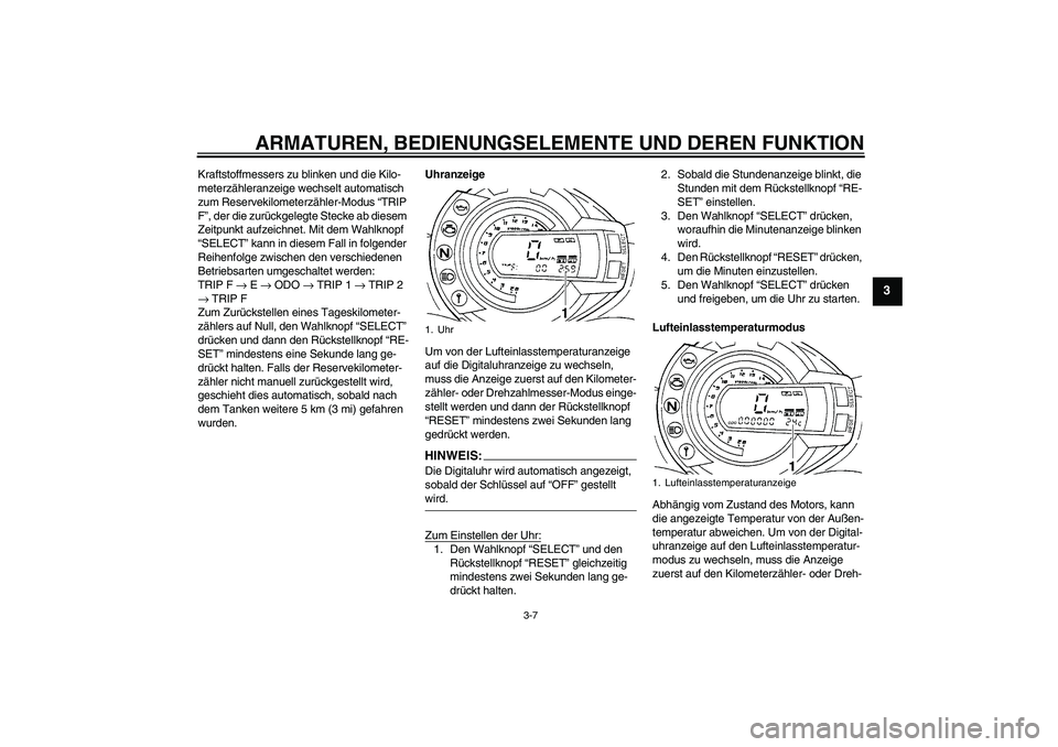 YAMAHA FZ6 N 2007  Betriebsanleitungen (in German) ARMATUREN, BEDIENUNGSELEMENTE UND DEREN FUNKTION
3-7
3
Kraftstoffmessers zu blinken und die Kilo-
meterzähleranzeige wechselt automatisch 
zum Reservekilometerzähler-Modus “TRIP 
F”, der die zur