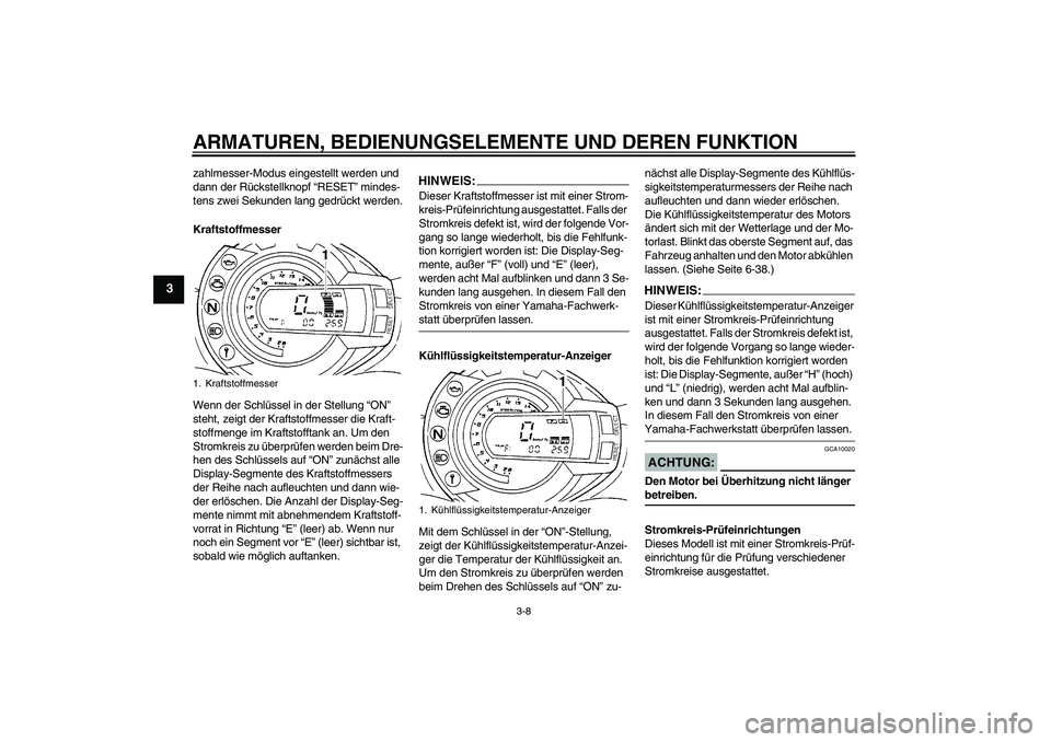 YAMAHA FZ6 N 2007  Betriebsanleitungen (in German) ARMATUREN, BEDIENUNGSELEMENTE UND DEREN FUNKTION
3-8
3
zahlmesser-Modus eingestellt werden und 
dann der Rückstellknopf “RESET” mindes-
tens zwei Sekunden lang gedrückt werden.
Kraftstoffmesser
