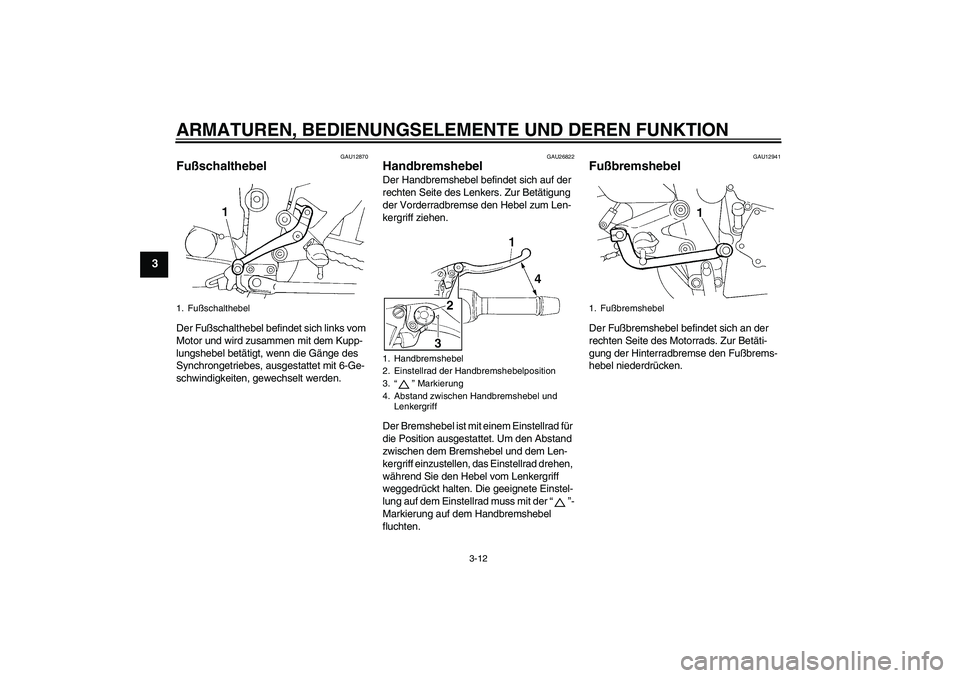 YAMAHA FZ6 N 2007  Betriebsanleitungen (in German) ARMATUREN, BEDIENUNGSELEMENTE UND DEREN FUNKTION
3-12
3
GAU12870
Fußschalthebel Der Fußschalthebel befindet sich links vom 
Motor und wird zusammen mit dem Kupp-
lungshebel betätigt, wenn die Gäng