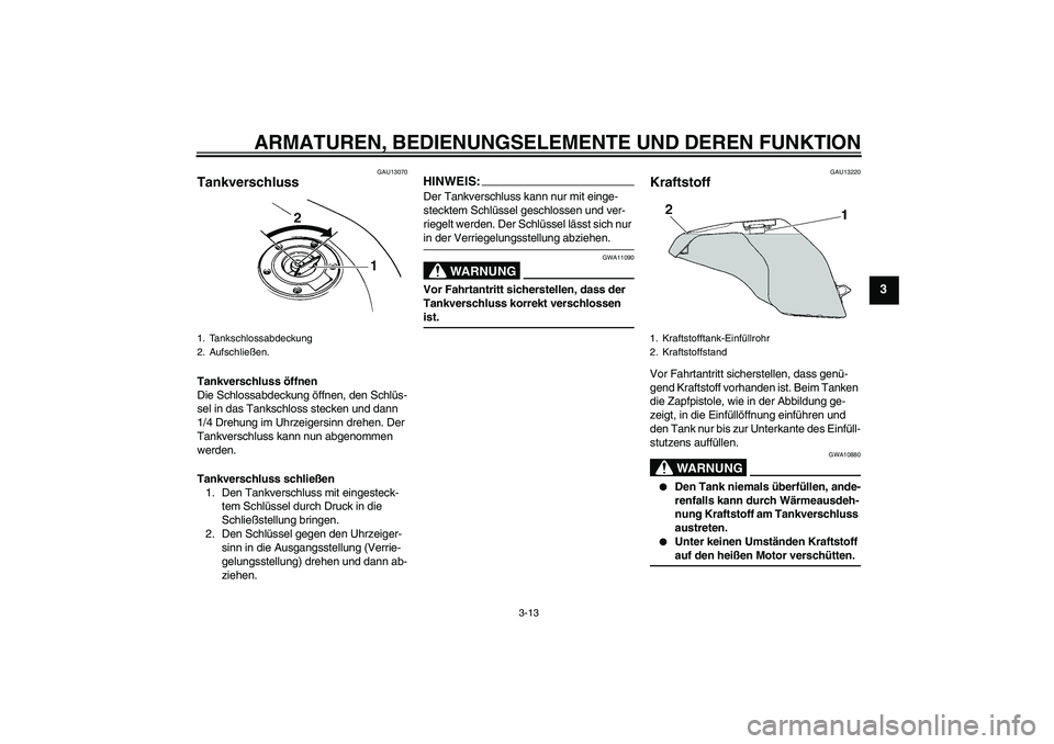 YAMAHA FZ6 N 2007  Betriebsanleitungen (in German) ARMATUREN, BEDIENUNGSELEMENTE UND DEREN FUNKTION
3-13
3
GAU13070
Tankverschluss Tankverschluss öffnen
Die Schlossabdeckung öffnen, den Schlüs-
sel in das Tankschloss stecken und dann 
1/4 Drehung i