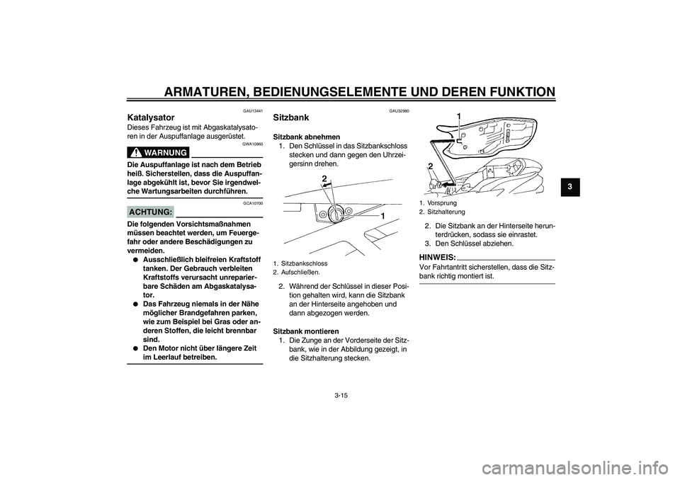 YAMAHA FZ6 N 2007  Betriebsanleitungen (in German) ARMATUREN, BEDIENUNGSELEMENTE UND DEREN FUNKTION
3-15
3
GAU13441
Katalysator Dieses Fahrzeug ist mit Abgaskatalysato-
ren in der Auspuffanlage ausgerüstet.
WARNUNG
GWA10860
Die Auspuffanlage ist nach