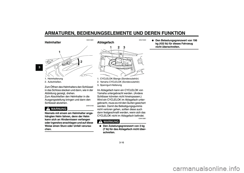 YAMAHA FZ6 N 2007  Betriebsanleitungen (in German) ARMATUREN, BEDIENUNGSELEMENTE UND DEREN FUNKTION
3-16
3
GAU14281
Helmhalter Zum Öffnen des Helmhalters den Schlüssel 
in das Schloss stecken und dann, wie in der 
Abbildung gezeigt, drehen.
Zum Absc