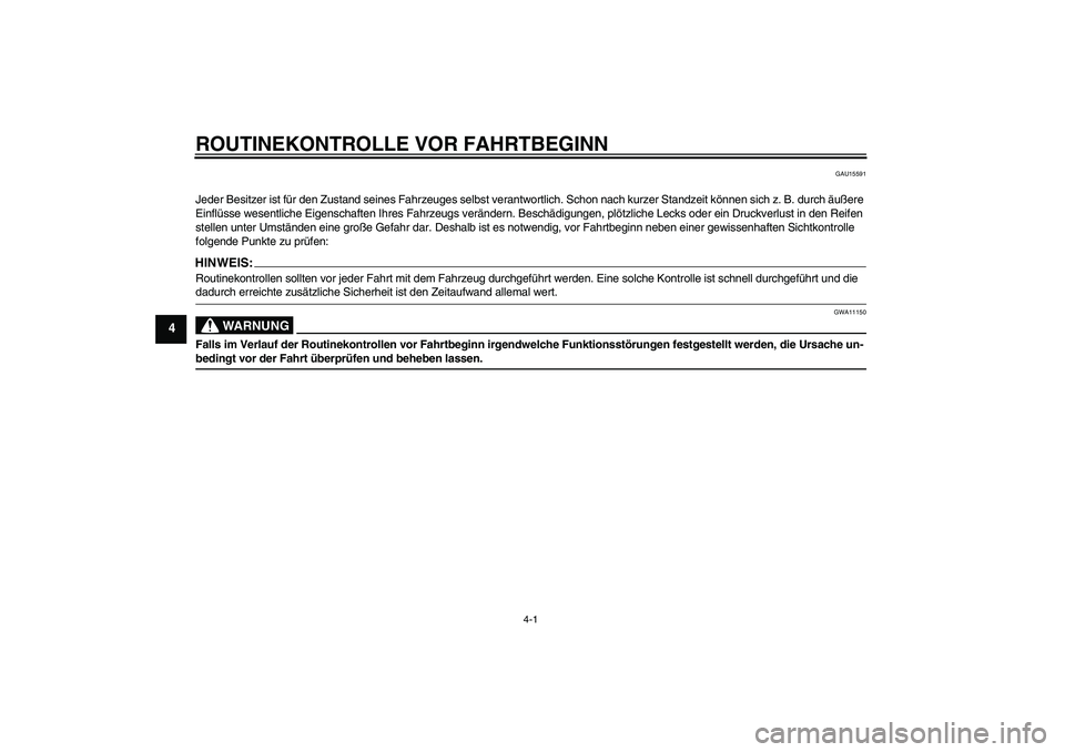 YAMAHA FZ6 N 2007  Betriebsanleitungen (in German) ROUTINEKONTROLLE VOR FAHRTBEGINN
4-1
4
GAU15591
Jeder Besitzer ist für den Zustand seines Fahrzeuges selbst verantwortlich. Schon nach kurzer Standzeit können sich z. B. durch äußere 
Einflüsse w