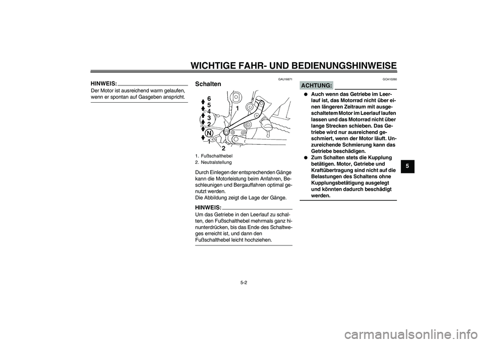 YAMAHA FZ6 N 2007  Betriebsanleitungen (in German) WICHTIGE FAHR- UND BEDIENUNGSHINWEISE
5-2
5
HINWEIS:Der Motor ist ausreichend warm gelaufen, wenn er spontan auf Gasgeben anspricht.
GAU16671
Schalten Durch Einlegen der entsprechenden Gänge 
kann di