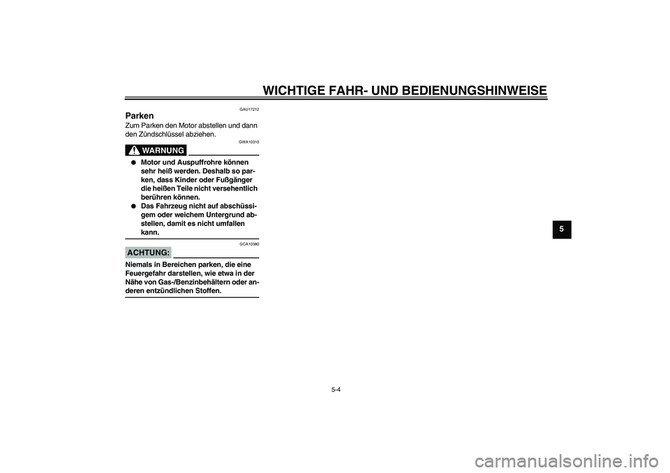 YAMAHA FZ6 N 2007  Betriebsanleitungen (in German) WICHTIGE FAHR- UND BEDIENUNGSHINWEISE
5-4
5
GAU17212
Parken Zum Parken den Motor abstellen und dann 
den Zündschlüssel abziehen.
WARNUNG
GWA10310

Motor und Auspuffrohre können 
sehr heiß werden.