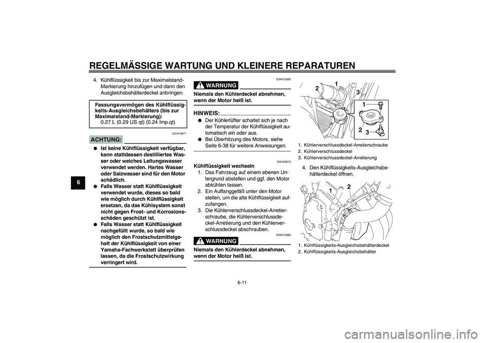 YAMAHA FZ6 N 2007  Betriebsanleitungen (in German) REGELMÄSSIGE WARTUNG UND KLEINERE REPARATUREN
6-11
6
4. Kühlflüssigkeit bis zur Maximalstand-
Markierung hinzufügen und dann den 
Ausgleichsbehälterdeckel anbringen.ACHTUNG:
GCA10471

Ist keine 
