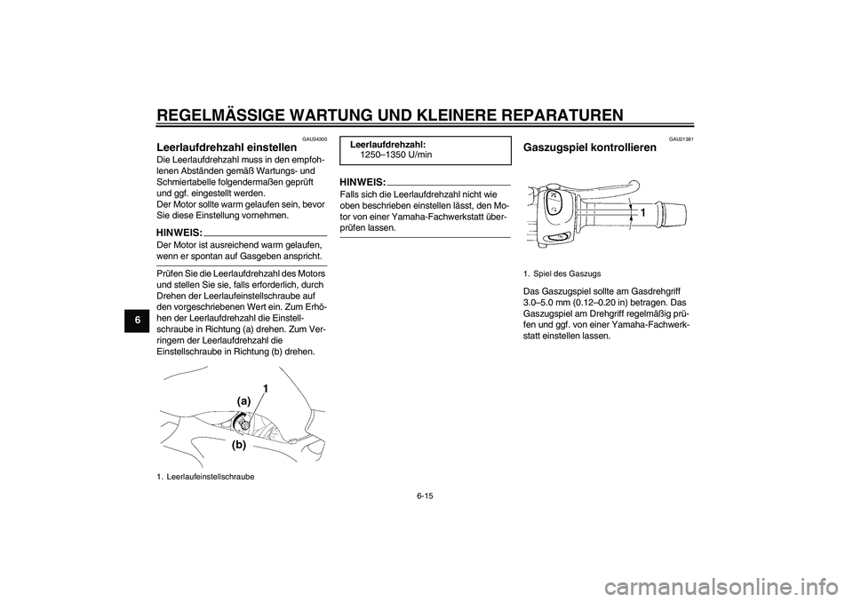 YAMAHA FZ6 N 2007  Betriebsanleitungen (in German) REGELMÄSSIGE WARTUNG UND KLEINERE REPARATUREN
6-15
6
GAU34300
Leerlaufdrehzahl einstellen Die Leerlaufdrehzahl muss in den empfoh-
lenen Abständen gemäß Wartungs- und 
Schmiertabelle folgendermaß