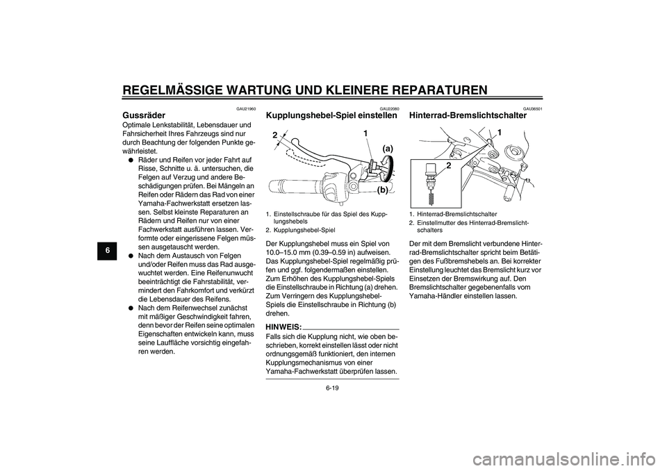 YAMAHA FZ6 N 2007  Betriebsanleitungen (in German) REGELMÄSSIGE WARTUNG UND KLEINERE REPARATUREN
6-19
6
GAU21960
Gussräder Optimale Lenkstabilität, Lebensdauer und 
Fahrsicherheit Ihres Fahrzeugs sind nur 
durch Beachtung der folgenden Punkte ge-
w