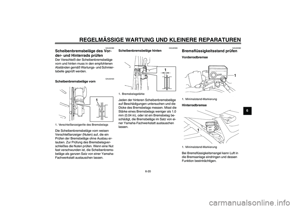 YAMAHA FZ6 N 2007  Betriebsanleitungen (in German) REGELMÄSSIGE WARTUNG UND KLEINERE REPARATUREN
6-20
6
GAU22390
Scheibenbremsbeläge des Vor-
der- und Hinterrads prüfen Der Verschleiß der Scheibenbremsbeläge 
vorn und hinten muss in den empfohlen