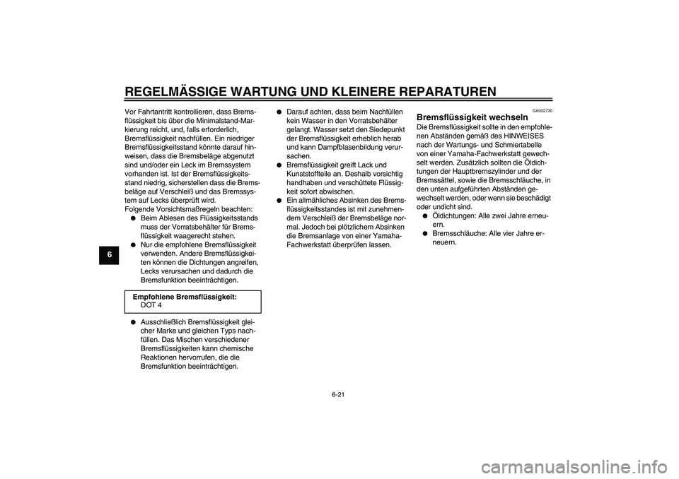 YAMAHA FZ6 N 2007  Betriebsanleitungen (in German) REGELMÄSSIGE WARTUNG UND KLEINERE REPARATUREN
6-21
6
Vor Fahrtantritt kontrollieren, dass Brems-
flüssigkeit bis über die Minimalstand-Mar-
kierung reicht, und, falls erforderlich, 
Bremsflüssigke