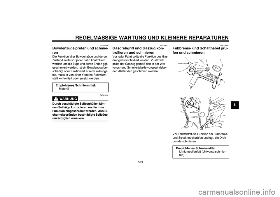 YAMAHA FZ6 N 2007  Betriebsanleitungen (in German) REGELMÄSSIGE WARTUNG UND KLEINERE REPARATUREN
6-24
6
GAU23100
Bowdenzüge prüfen und schmie-
ren Die Funktion aller Bowdenzüge und deren 
Zustand sollte vor jeder Fahrt kontrolliert 
werden und die