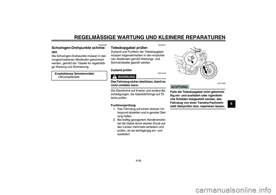 YAMAHA FZ6 N 2007  Betriebsanleitungen (in German) REGELMÄSSIGE WARTUNG UND KLEINERE REPARATUREN
6-26
6
GAUM1650
Schwingen-Drehpunkte schmie-
ren Die Schwingen-Drehpunkte müssen in den 
vorgeschriebenen Abständen geschmiert 
werden, gemäß der Tab