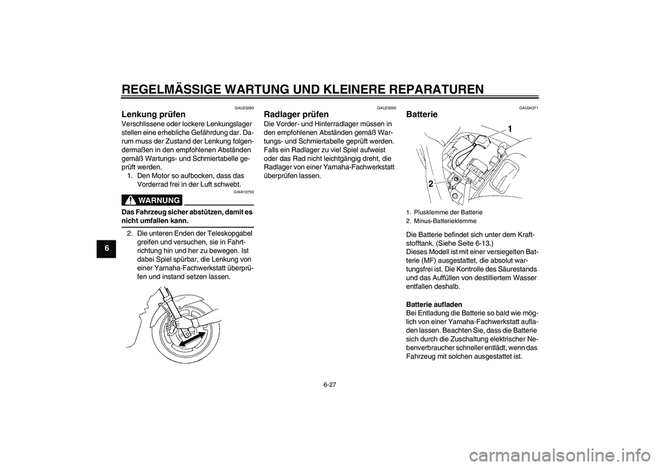 YAMAHA FZ6 N 2007  Betriebsanleitungen (in German) REGELMÄSSIGE WARTUNG UND KLEINERE REPARATUREN
6-27
6
GAU23280
Lenkung prüfen Verschlissene oder lockere Lenkungslager 
stellen eine erhebliche Gefährdung dar. Da-
rum muss der Zustand der Lenkung f