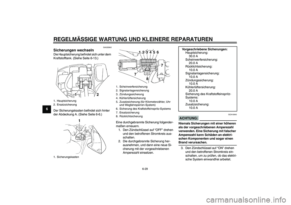 YAMAHA FZ6 N 2007  Betriebsanleitungen (in German) REGELMÄSSIGE WARTUNG UND KLEINERE REPARATUREN
6-29
6
GAU32842
Sicherungen wechseln Die Hauptsicherung befindet sich unter dem 
Kraftstofftank. (Siehe Seite 6-13.)
Der Sicherungskasten befindet sich h