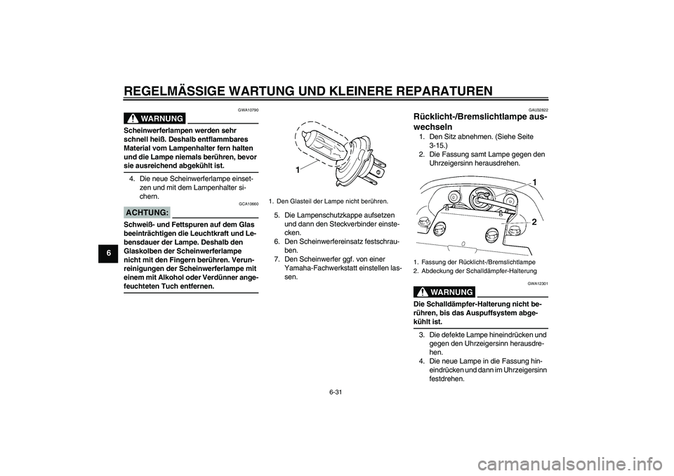 YAMAHA FZ6 N 2007  Betriebsanleitungen (in German) REGELMÄSSIGE WARTUNG UND KLEINERE REPARATUREN
6-31
6
WARNUNG
GWA10790
Scheinwerferlampen werden sehr 
schnell heiß. Deshalb entflammbares 
Material vom Lampenhalter fern halten 
und die Lampe niemal