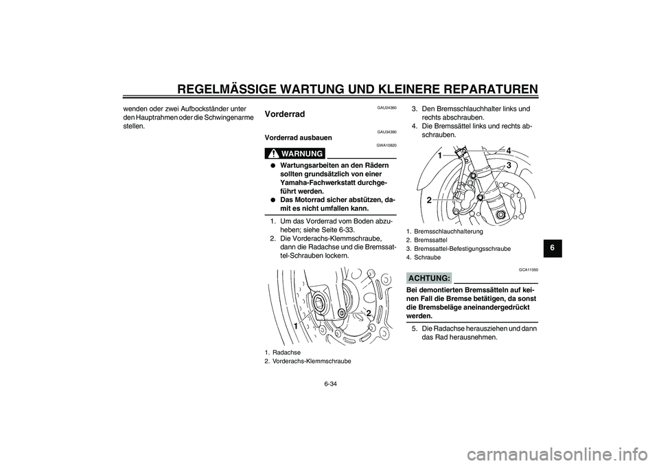 YAMAHA FZ6 N 2007  Betriebsanleitungen (in German) REGELMÄSSIGE WARTUNG UND KLEINERE REPARATUREN
6-34
6
wenden oder zwei Aufbockständer unter 
den Hauptrahmen oder die Schwingenarme 
stellen.
GAU24360
Vorderrad 
GAU34390
Vorderrad ausbauen
WARNUNG
G