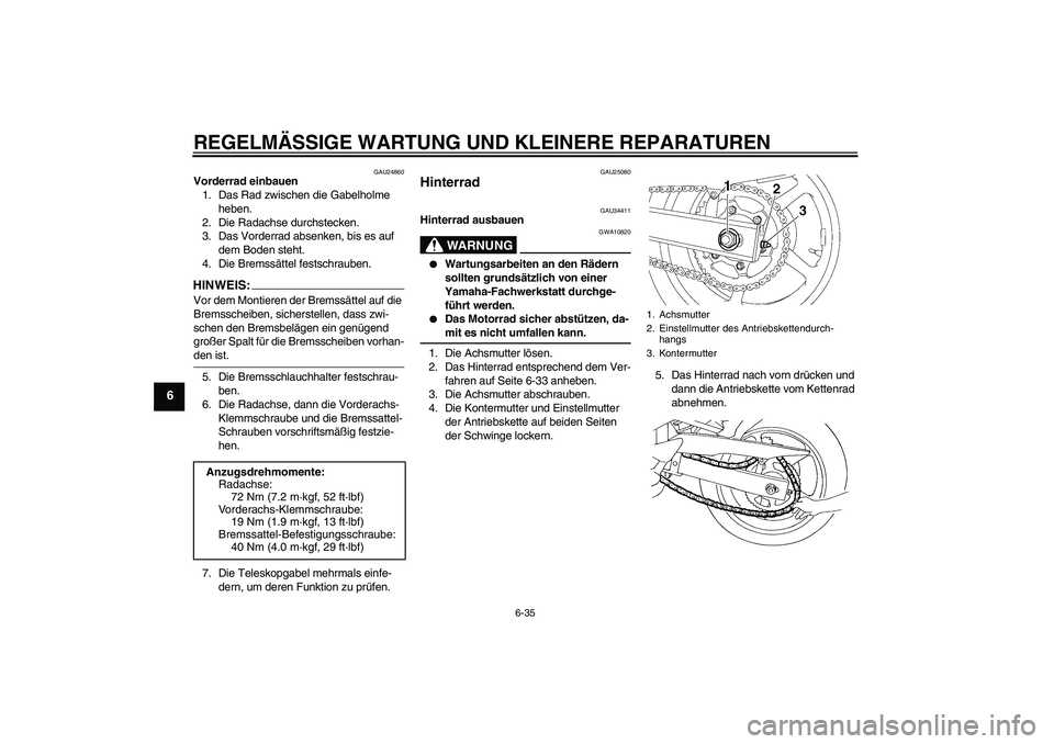 YAMAHA FZ6 N 2007  Betriebsanleitungen (in German) REGELMÄSSIGE WARTUNG UND KLEINERE REPARATUREN
6-35
6
GAU24860
Vorderrad einbauen
1. Das Rad zwischen die Gabelholme 
heben.
2. Die Radachse durchstecken.
3. Das Vorderrad absenken, bis es auf 
dem Bo