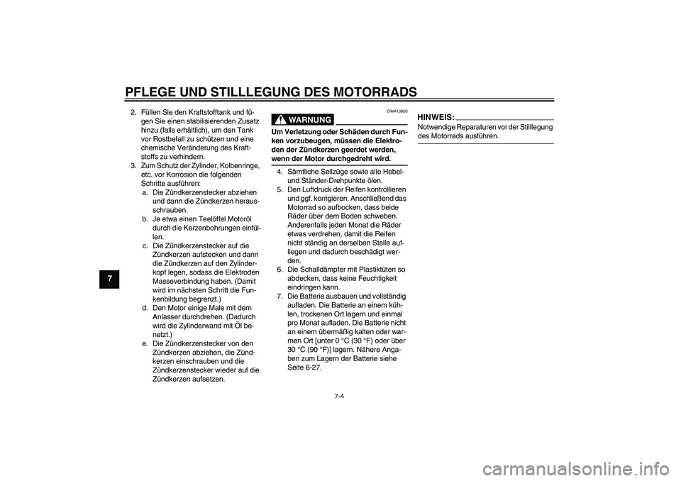 YAMAHA FZ6 N 2007  Betriebsanleitungen (in German) PFLEGE UND STILLLEGUNG DES MOTORRADS
7-4
7
2. Füllen Sie den Kraftstofftank und fü-
gen Sie einen stabilisierenden Zusatz 
hinzu (falls erhältlich), um den Tank 
vor Rostbefall zu schützen und ein