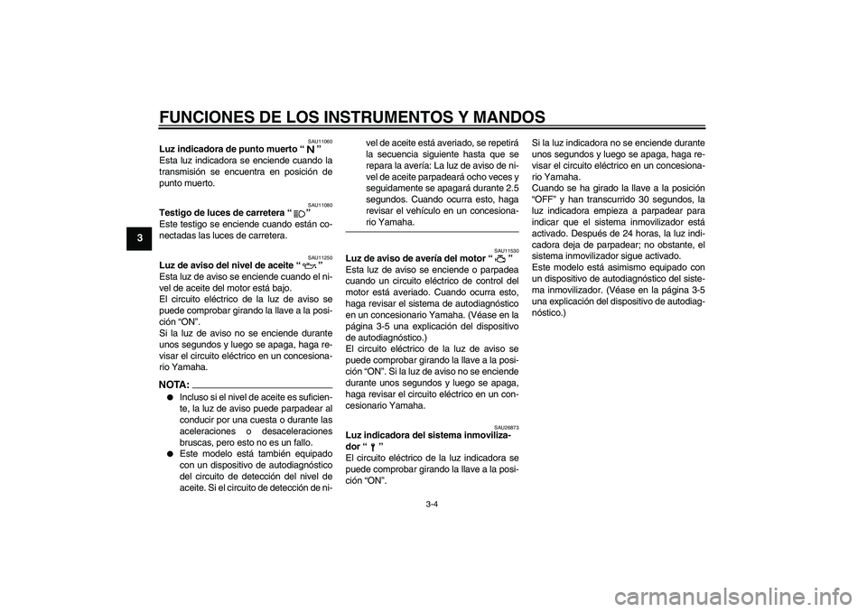 YAMAHA FZ6 N 2007  Manuale de Empleo (in Spanish) FUNCIONES DE LOS INSTRUMENTOS Y MANDOS
3-4
3
SAU11060
Luz indicadora de punto muerto “” 
Esta luz indicadora se enciende cuando la
transmisión se encuentra en posición de
punto muerto.
SAU11080
