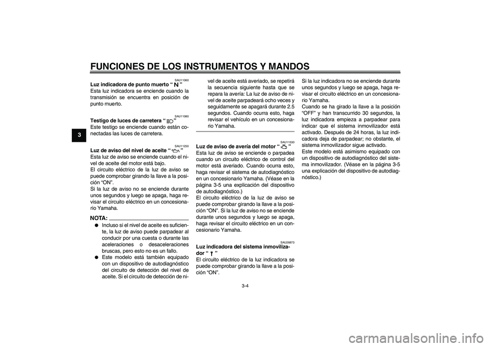 YAMAHA FZ6 N 2007  Manuale de Empleo (in Spanish) FUNCIONES DE LOS INSTRUMENTOS Y MANDOS
3-4
3
SAU11060
Luz indicadora de punto muerto “” 
Esta luz indicadora se enciende cuando la
transmisión se encuentra en posición de
punto muerto.
SAU11080
