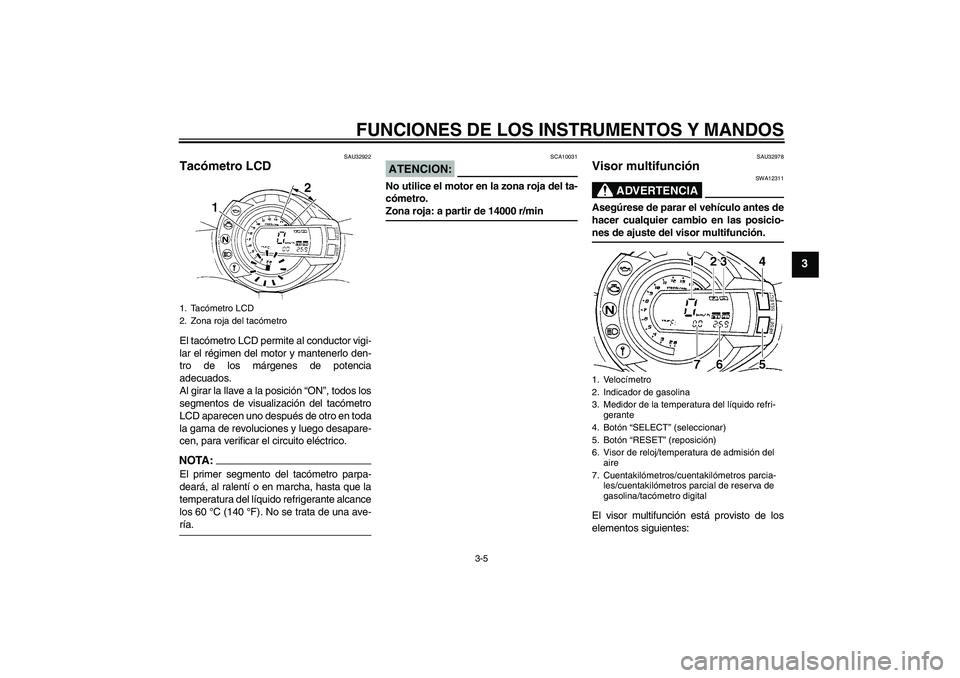 YAMAHA FZ6 N 2007  Manuale de Empleo (in Spanish) FUNCIONES DE LOS INSTRUMENTOS Y MANDOS
3-5
3
SAU32922
Tacómetro LCD El tacómetro LCD permite al conductor vigi-
lar el régimen del motor y mantenerlo den-
tro de los márgenes de potencia
adecuados