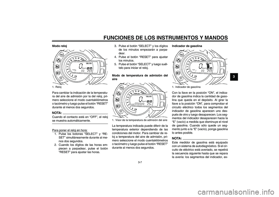 YAMAHA FZ6 N 2007  Manuale de Empleo (in Spanish) FUNCIONES DE LOS INSTRUMENTOS Y MANDOS
3-7
3
Modo reloj
Para cambiar la indicación de la temperatu-
ra del aire de admisión por la del reloj, pri-
mero seleccione el modo cuentakilómetros
o tacóme