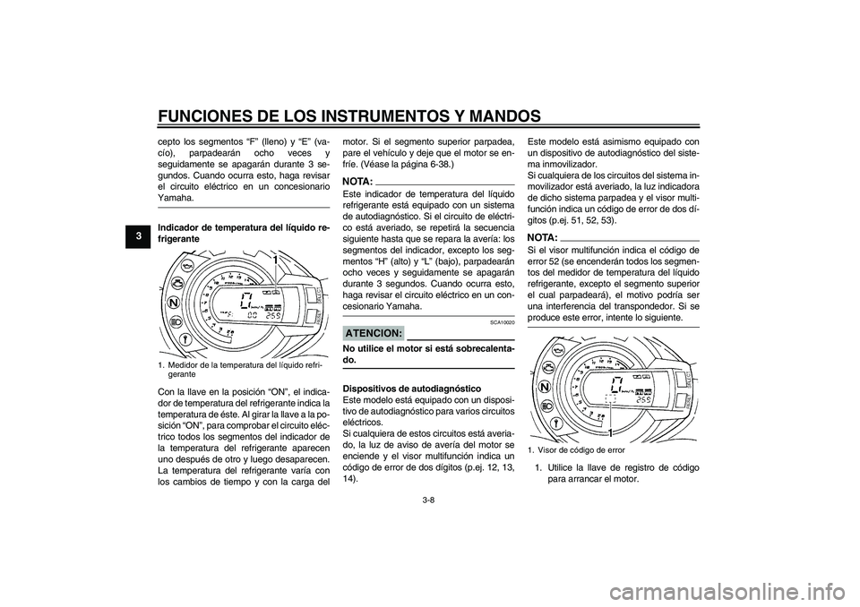 YAMAHA FZ6 N 2007  Manuale de Empleo (in Spanish) FUNCIONES DE LOS INSTRUMENTOS Y MANDOS
3-8
3
cepto los segmentos “F” (lleno) y “E” (va-
cío), parpadearán ocho veces y
seguidamente se apagarán durante 3 se-
gundos. Cuando ocurra esto, hag