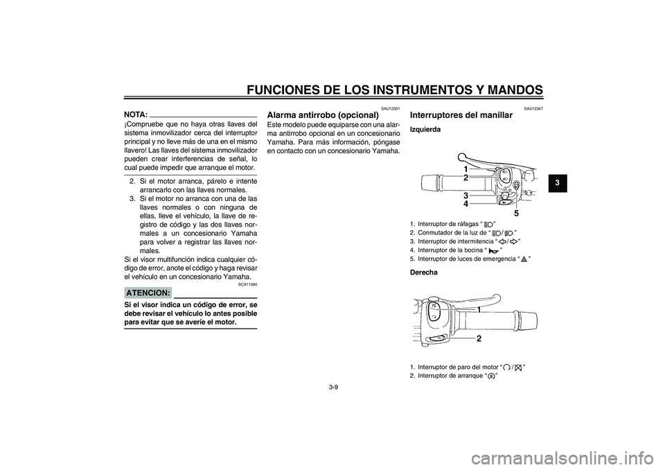 YAMAHA FZ6 N 2007  Manuale de Empleo (in Spanish) FUNCIONES DE LOS INSTRUMENTOS Y MANDOS
3-9
3
NOTA:¡Compruebe que no haya otras llaves del
sistema inmovilizador cerca del interruptor
principal y no lleve más de una en el mismo
llavero! Las llaves 