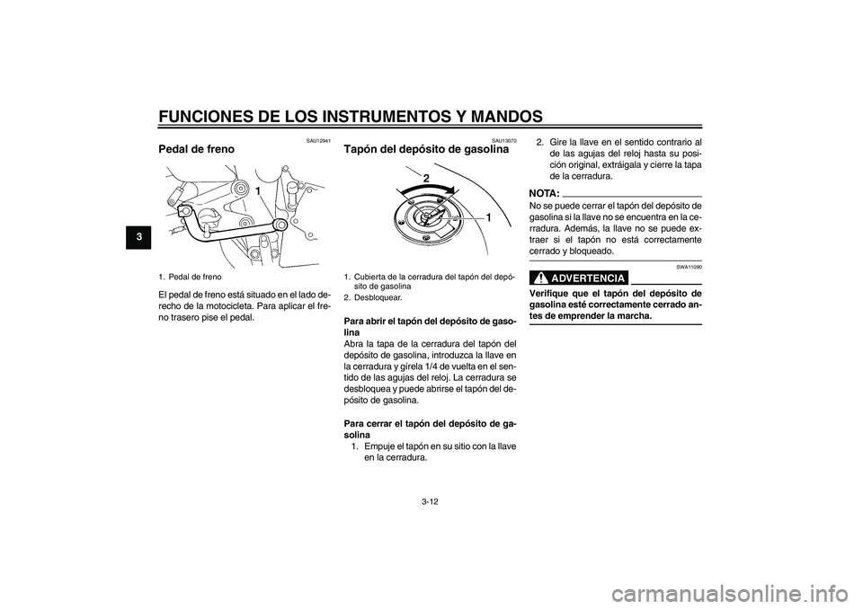 YAMAHA FZ6 N 2007  Manuale de Empleo (in Spanish) FUNCIONES DE LOS INSTRUMENTOS Y MANDOS
3-12
3
SAU12941
Pedal de freno El pedal de freno está situado en el lado de-
recho de la motocicleta. Para aplicar el fre-
no trasero pise el pedal.
SAU13070
Ta