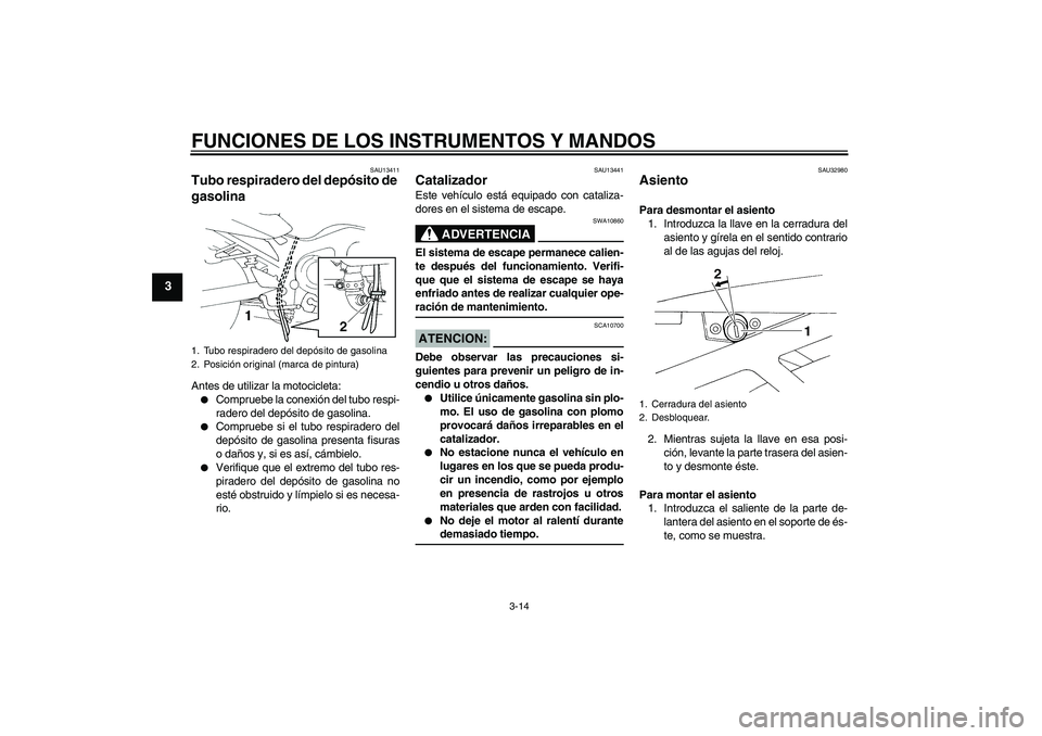 YAMAHA FZ6 N 2007  Manuale de Empleo (in Spanish) FUNCIONES DE LOS INSTRUMENTOS Y MANDOS
3-14
3
SAU13411
Tubo respiradero del depósito de 
gasolina Antes de utilizar la motocicleta:
Compruebe la conexión del tubo respi-
radero del depósito de gas