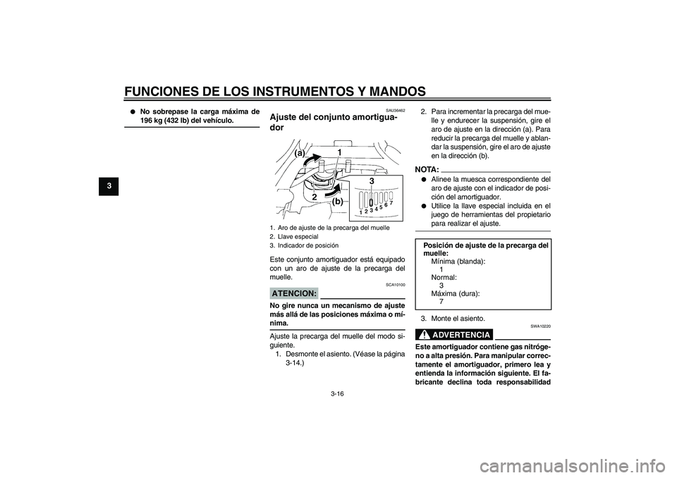YAMAHA FZ6 N 2007  Manuale de Empleo (in Spanish) FUNCIONES DE LOS INSTRUMENTOS Y MANDOS
3-16
3

No sobrepase la carga máxima de196 kg (432 lb) del vehículo.
SAU36462
Ajuste del conjunto amortigua-
dor Este conjunto amortiguador está equipado
con