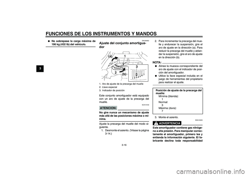 YAMAHA FZ6 N 2007  Manuale de Empleo (in Spanish) FUNCIONES DE LOS INSTRUMENTOS Y MANDOS
3-16
3

No sobrepase la carga máxima de196 kg (432 lb) del vehículo.
SAU36462
Ajuste del conjunto amortigua-
dor Este conjunto amortiguador está equipado
con