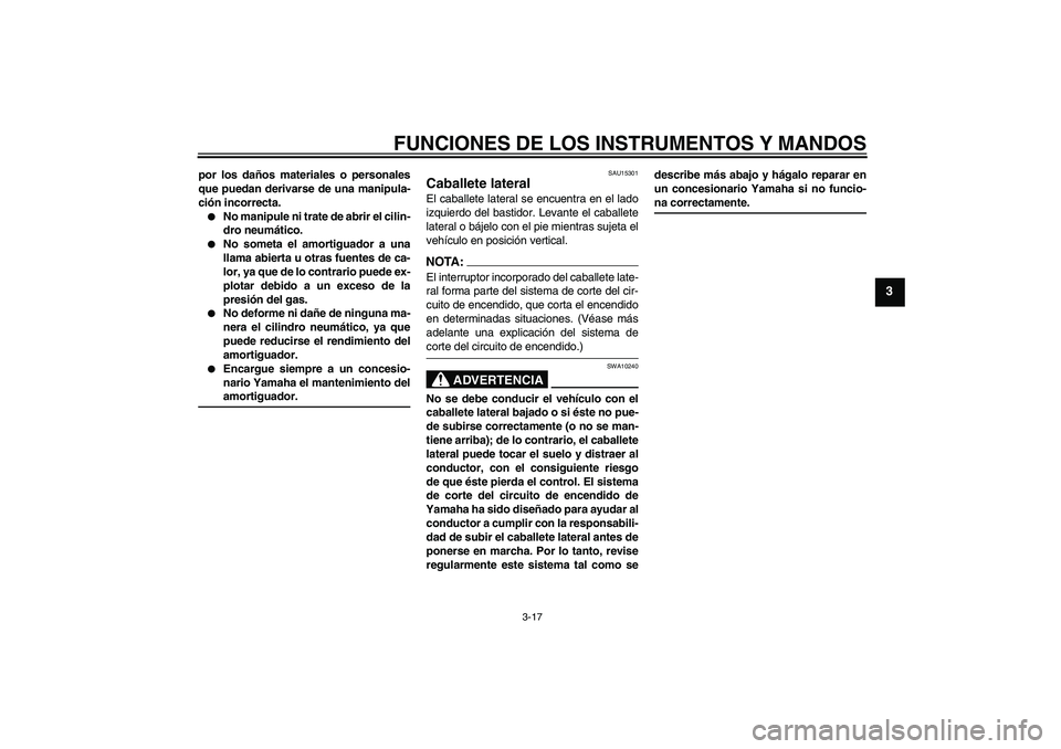 YAMAHA FZ6 N 2007  Manuale de Empleo (in Spanish) FUNCIONES DE LOS INSTRUMENTOS Y MANDOS
3-17
3
por los daños materiales o personales
que puedan derivarse de una manipula-
ción incorrecta.
No manipule ni trate de abrir el cilin-
dro neumático.


