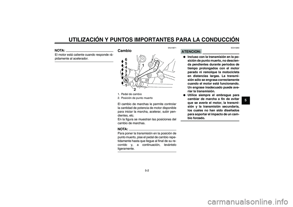 YAMAHA FZ6 N 2007  Manuale de Empleo (in Spanish) UTILIZACIÓN Y PUNTOS IMPORTANTES PARA LA CONDUCCIÓN
5-2
5
NOTA:El motor está caliente cuando responde rá-pidamente al acelerador.
SAU16671
Cambio El cambio de marchas le permite controlar
la canti