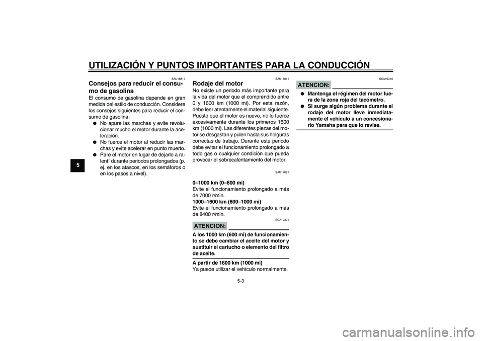 YAMAHA FZ6 N 2007  Manuale de Empleo (in Spanish) UTILIZACIÓN Y PUNTOS IMPORTANTES PARA LA CONDUCCIÓN
5-3
5
SAU16810
Consejos para reducir el consu-
mo de gasolina El consumo de gasolina depende en gran
medida del estilo de conducción. Considere
l