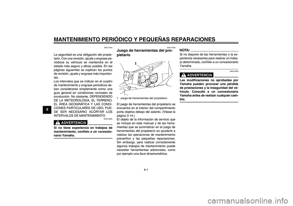 YAMAHA FZ6 N 2007  Manuale de Empleo (in Spanish) MANTENIMIENTO PERIÓDICO Y PEQUEÑAS REPARACIONES
6-1
6
SAU17240
La seguridad es una obligación del propie-
tario. Con una revisión, ajuste y engrase pe-
riódicos su vehículo se mantendrá en el
e