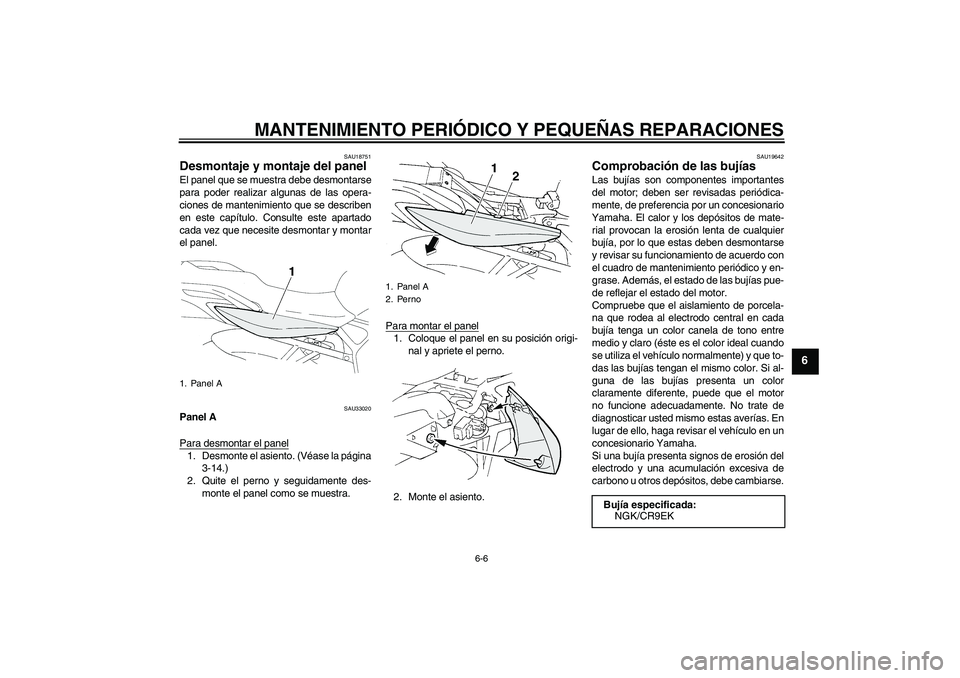 YAMAHA FZ6 N 2007  Manuale de Empleo (in Spanish) MANTENIMIENTO PERIÓDICO Y PEQUEÑAS REPARACIONES
6-6
6
SAU18751
Desmontaje y montaje del panel El panel que se muestra debe desmontarse
para poder realizar algunas de las opera-
ciones de mantenimien