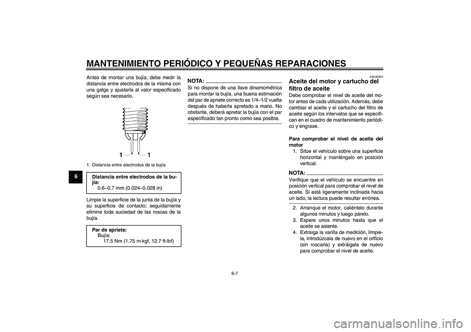 YAMAHA FZ6 N 2007  Manuale de Empleo (in Spanish) MANTENIMIENTO PERIÓDICO Y PEQUEÑAS REPARACIONES
6-7
6
Antes de montar una bujía, debe medir la
distancia entre electrodos de la misma con
una galga y ajustarla al valor especificado
según sea nece