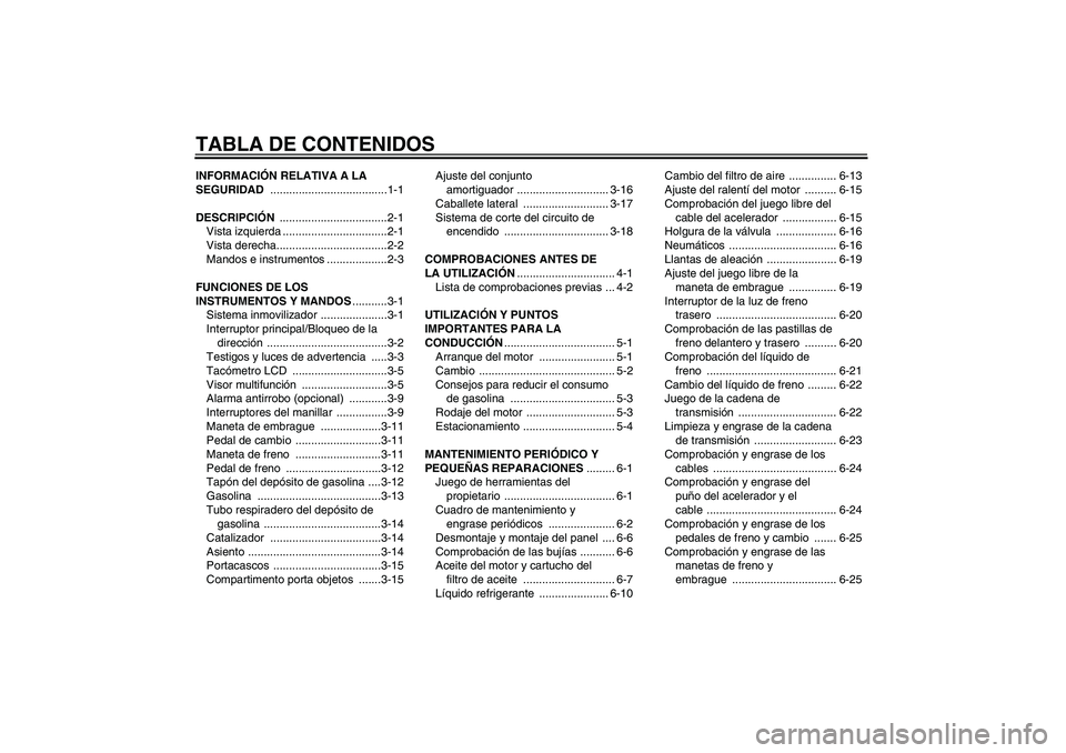 YAMAHA FZ6 N 2007  Manuale de Empleo (in Spanish) TABLA DE CONTENIDOSINFORMACIÓN RELATIVA A LA 
SEGURIDAD .....................................1-1
DESCRIPCIÓN ..................................2-1
Vista izquierda .................................2-