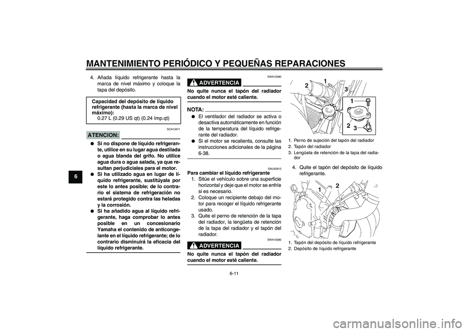 YAMAHA FZ6 N 2007  Manuale de Empleo (in Spanish) MANTENIMIENTO PERIÓDICO Y PEQUEÑAS REPARACIONES
6-11
6
4. Añada líquido refrigerante hasta la
marca de nivel máximo y coloque la
tapa del depósito.ATENCION:
SCA10471

Si no dispone de líquido 