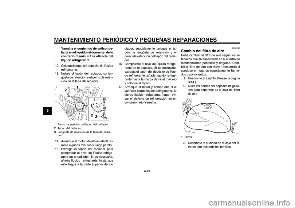 YAMAHA FZ6 N 2007  Manuale de Empleo (in Spanish) MANTENIMIENTO PERIÓDICO Y PEQUEÑAS REPARACIONES
6-13
6
Yamaha el contenido de anticonge-
lante en el líquido refrigerante; de lo
contrario disminuirá la eficacia dellíquido refrigerante.
12. Colo