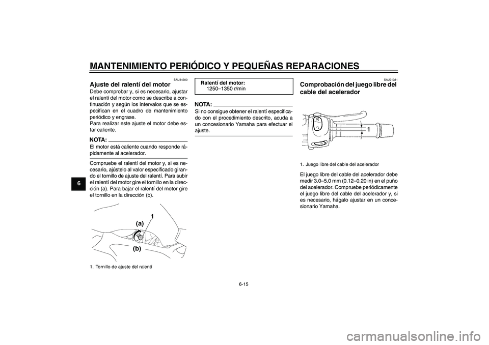 YAMAHA FZ6 N 2007  Manuale de Empleo (in Spanish) MANTENIMIENTO PERIÓDICO Y PEQUEÑAS REPARACIONES
6-15
6
SAU34300
Ajuste del ralentí del motor Debe comprobar y, si es necesario, ajustar
el ralentí del motor como se describe a con-
tinuación y se