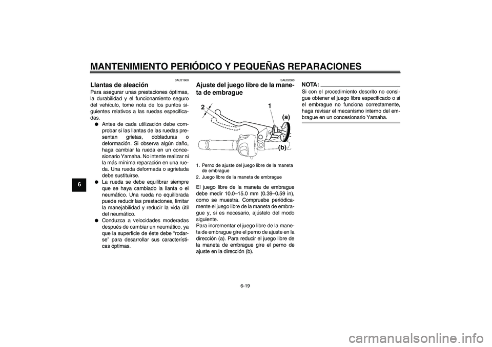 YAMAHA FZ6 N 2007  Manuale de Empleo (in Spanish) MANTENIMIENTO PERIÓDICO Y PEQUEÑAS REPARACIONES
6-19
6
SAU21960
Llantas de aleación Para asegurar unas prestaciones óptimas,
la durabilidad y el funcionamiento seguro
del vehículo, tome nota de l