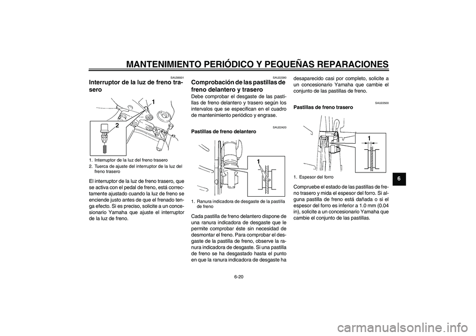YAMAHA FZ6 N 2007  Manuale de Empleo (in Spanish) MANTENIMIENTO PERIÓDICO Y PEQUEÑAS REPARACIONES
6-20
6
SAU36501
Interruptor de la luz de freno tra-
sero El interruptor de la luz de freno trasero, que
se activa con el pedal de freno, está correc-
