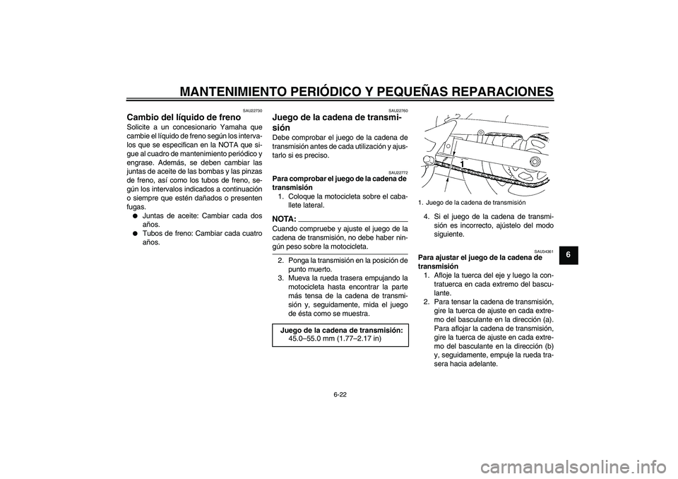 YAMAHA FZ6 N 2007  Manuale de Empleo (in Spanish) MANTENIMIENTO PERIÓDICO Y PEQUEÑAS REPARACIONES
6-22
6
SAU22730
Cambio del líquido de freno Solicite a un concesionario Yamaha que
cambie el líquido de freno según los interva-
los que se especif