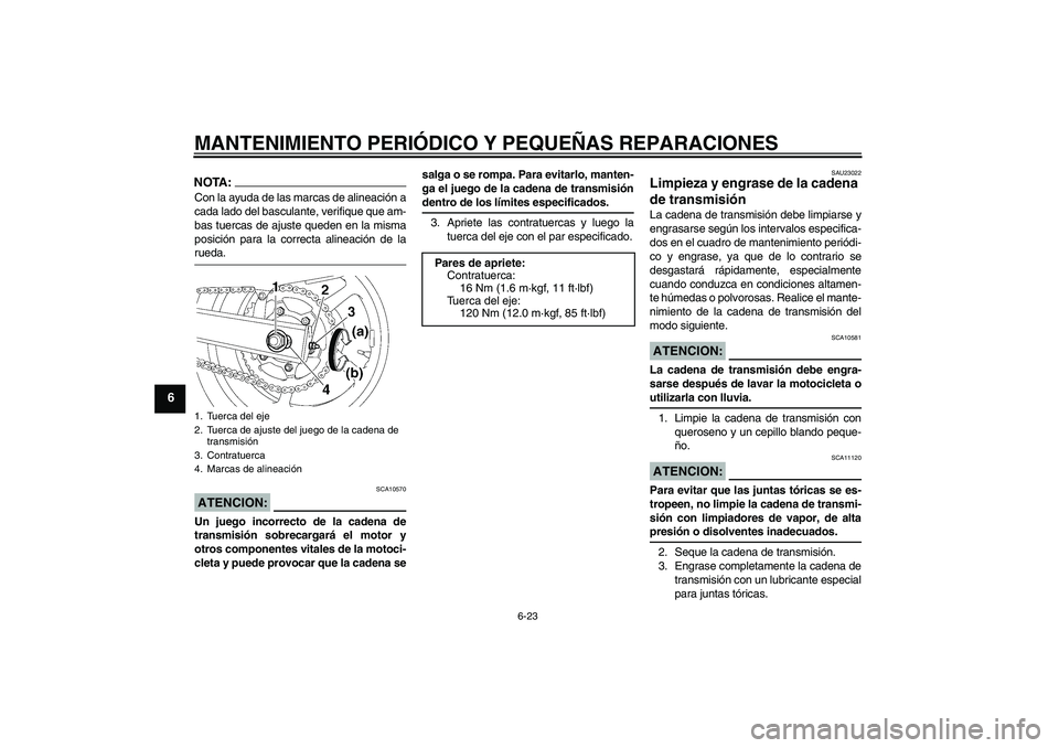YAMAHA FZ6 N 2007  Manuale de Empleo (in Spanish) MANTENIMIENTO PERIÓDICO Y PEQUEÑAS REPARACIONES
6-23
6
NOTA:Con la ayuda de las marcas de alineación a
cada lado del basculante, verifique que am-
bas tuercas de ajuste queden en la misma
posición