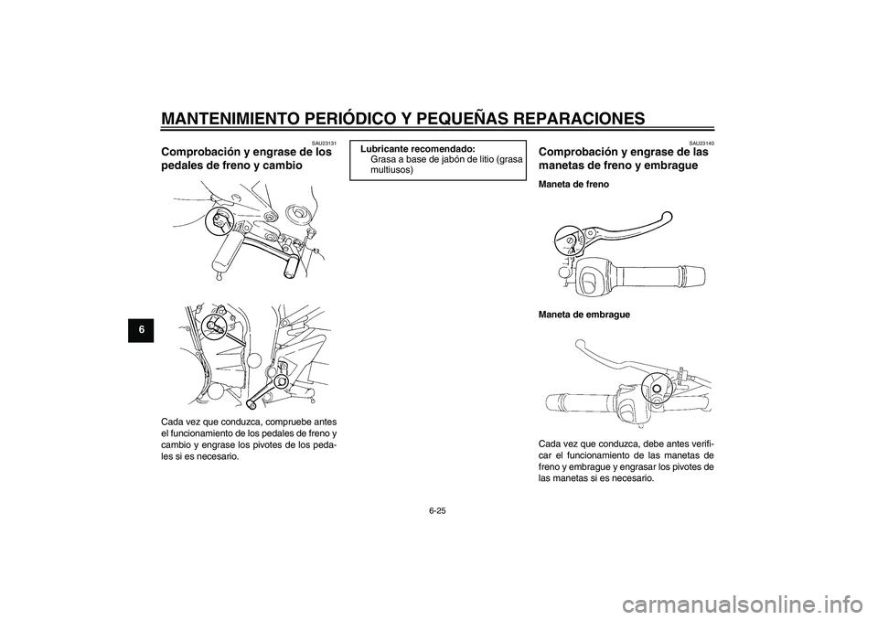 YAMAHA FZ6 N 2007  Manuale de Empleo (in Spanish) MANTENIMIENTO PERIÓDICO Y PEQUEÑAS REPARACIONES
6-25
6
SAU23131
Comprobación y engrase de los 
pedales de freno y cambio Cada vez que conduzca, compruebe antes
el funcionamiento de los pedales de f