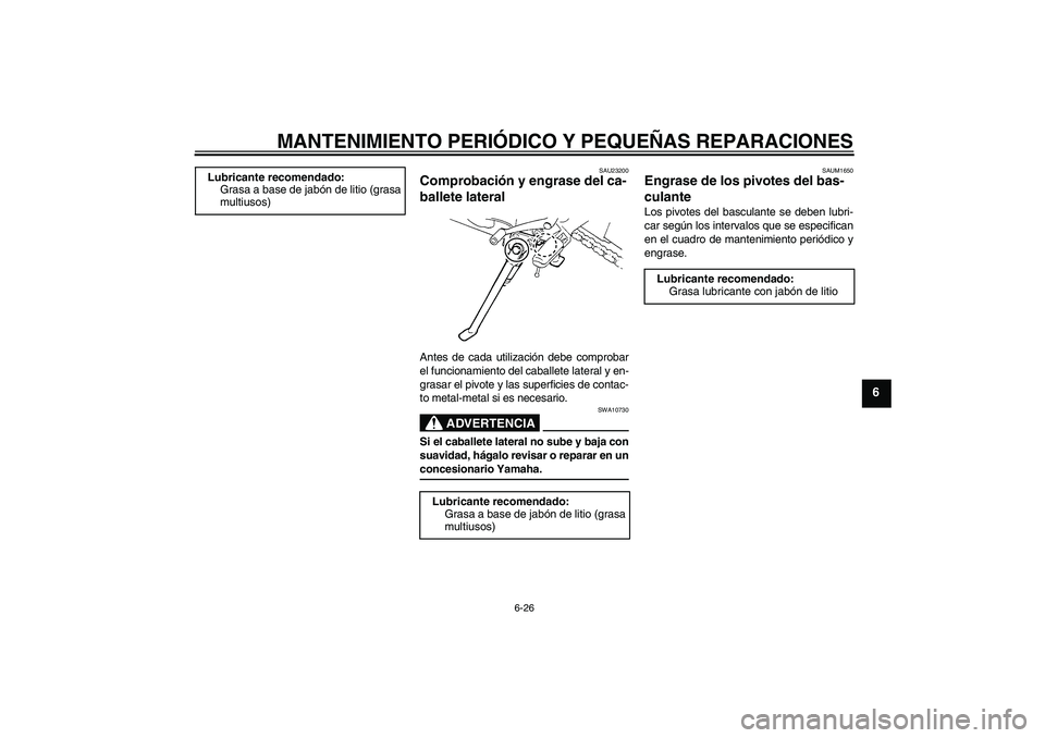 YAMAHA FZ6 N 2007  Manuale de Empleo (in Spanish) MANTENIMIENTO PERIÓDICO Y PEQUEÑAS REPARACIONES
6-26
6
SAU23200
Comprobación y engrase del ca-
ballete lateral Antes de cada utilización debe comprobar
el funcionamiento del caballete lateral y en